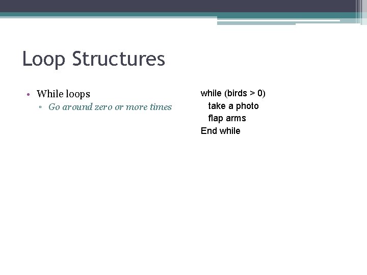 Loop Structures • While loops ▫ Go around zero or more times while (birds