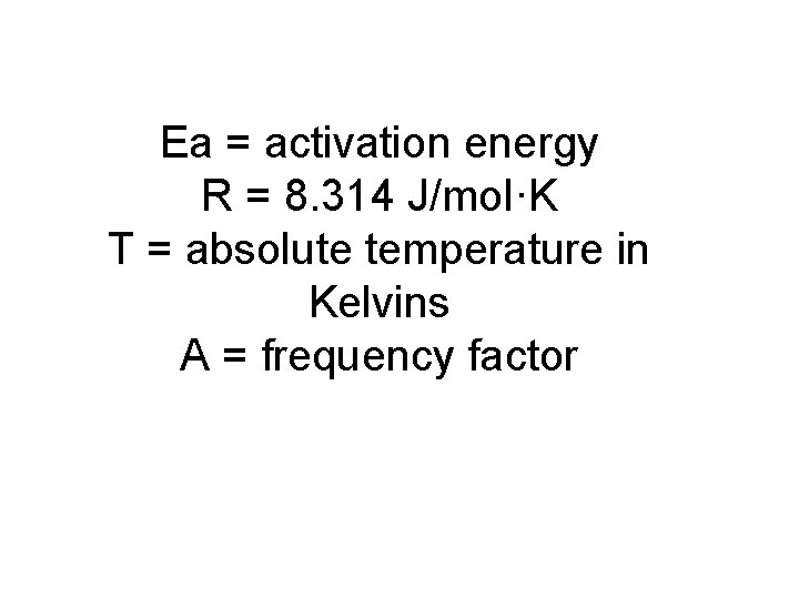 Ea = activation energy R = 8. 314 J/mol·K T = absolute temperature in