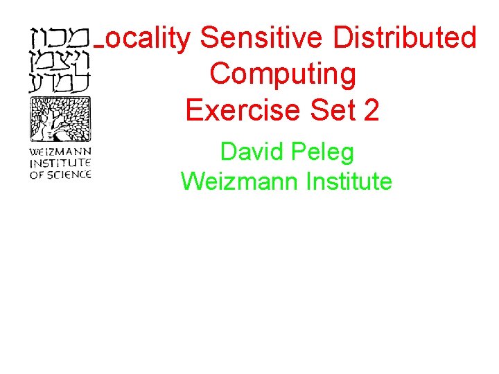 Locality Sensitive Distributed Computing Exercise Set 2 David Peleg Weizmann Institute 