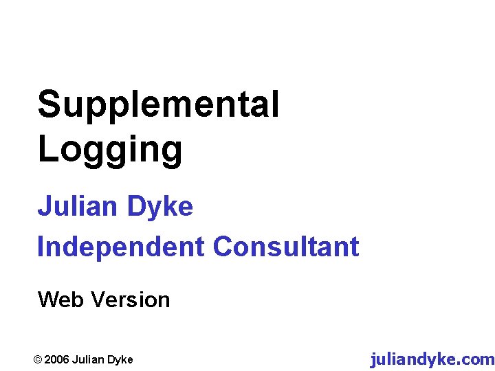 Supplemental Logging Julian Dyke Independent Consultant Web Version © 2006 Julian Dyke juliandyke. com