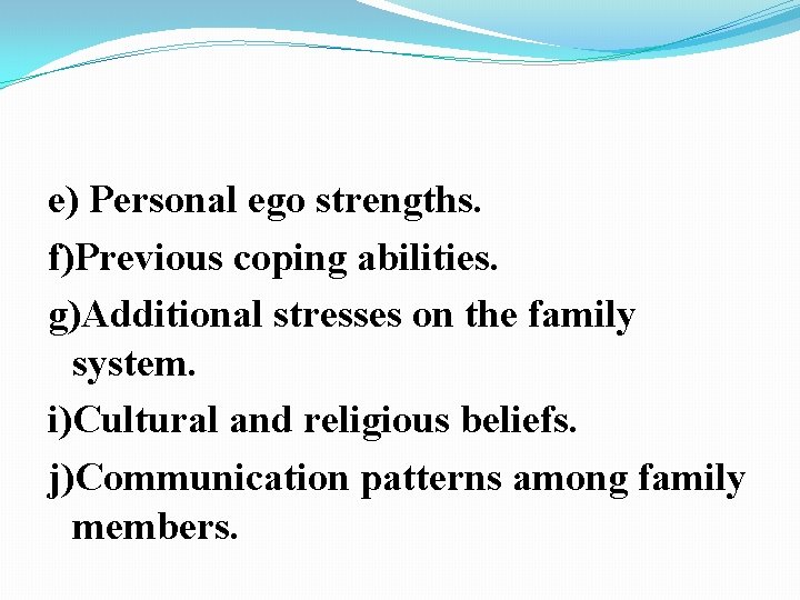 e) Personal ego strengths. f)Previous coping abilities. g)Additional stresses on the family system. i)Cultural