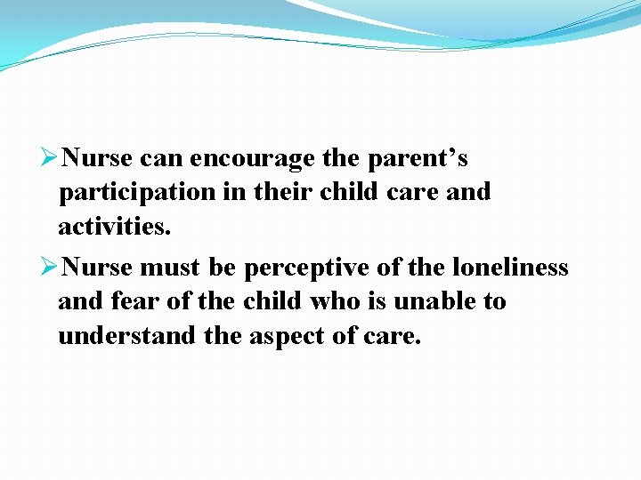 ØNurse can encourage the parent’s participation in their child care and activities. ØNurse must