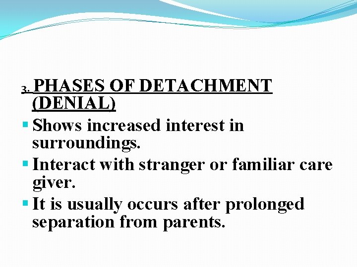 3. PHASES OF DETACHMENT (DENIAL) § Shows increased interest in surroundings. § Interact with