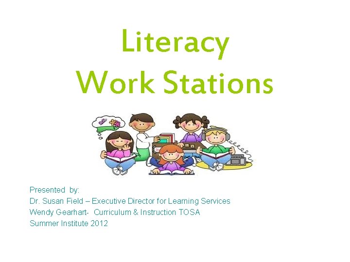 Literacy Work Stations Presented by: Dr. Susan Field – Executive Director for Learning Services