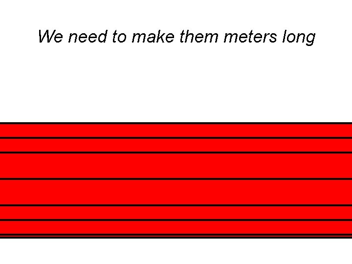 We need to make them meters long 