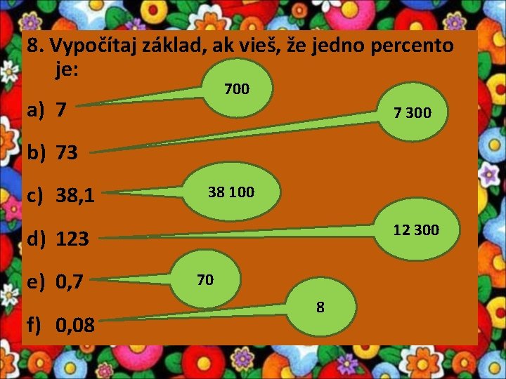 8. Vypočítaj základ, ak vieš, že jedno percento je: 700 a) 7 7 300