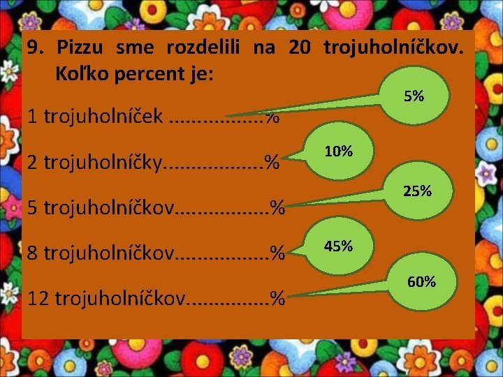 9. Pizzu sme rozdelili na 20 trojuholníčkov. Koľko percent je: 5% 1 trojuholníček. .