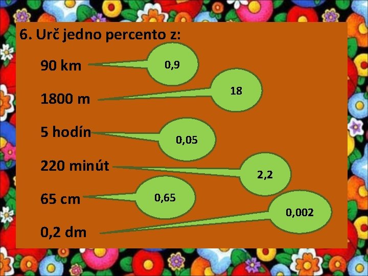 6. Urč jedno percento z: 90 km 0, 9 18 1800 m 5 hodín