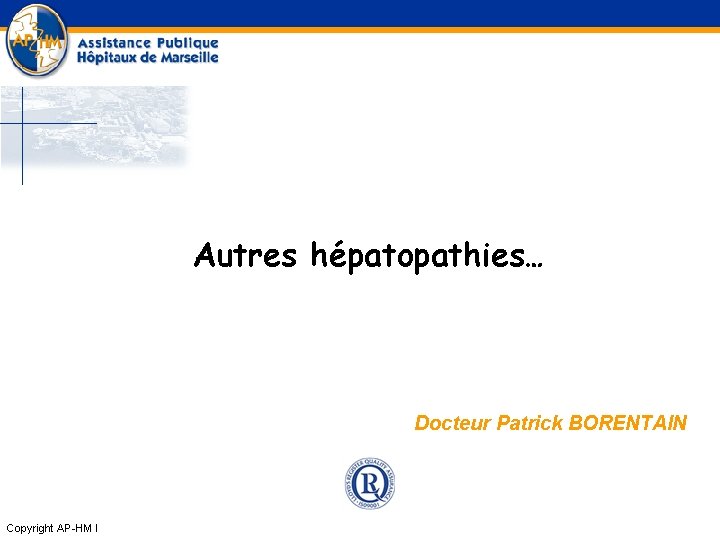 Autres hépatopathies… Docteur Patrick BORENTAIN Copyright AP-HM l 
