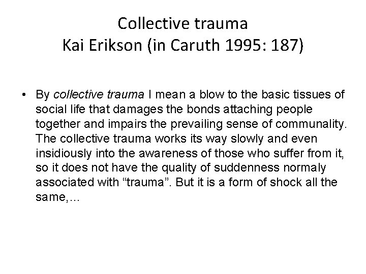 Collective trauma Kai Erikson (in Caruth 1995: 187) • By collective trauma I mean