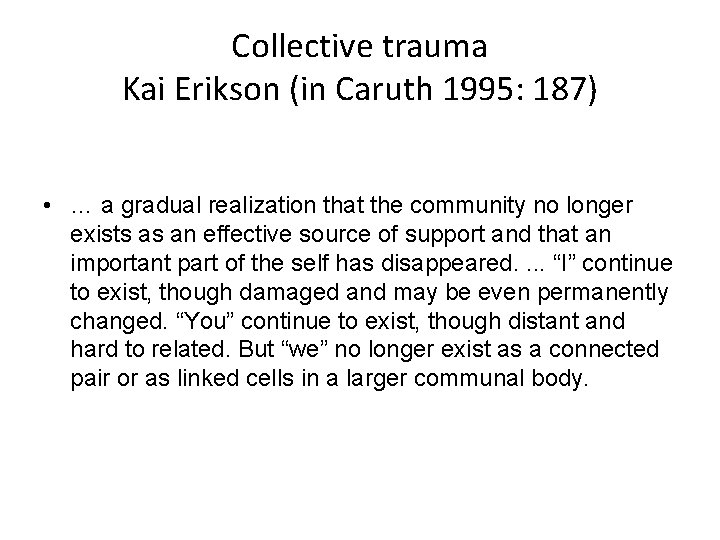 Collective trauma Kai Erikson (in Caruth 1995: 187) • … a gradual realization that