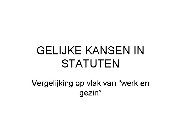 GELIJKE KANSEN IN STATUTEN Vergelijking op vlak van “werk en gezin” 