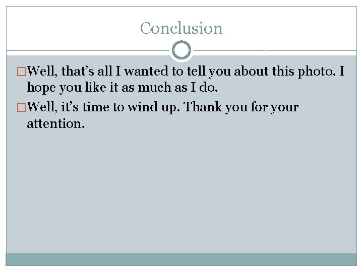 Conclusion �Well, that’s all I wanted to tell you about this photo. I hope