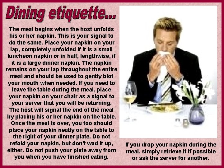The meal begins when the host unfolds his or her napkin. This is your