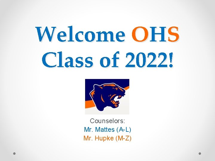 Welcome OHS Class of 2022! Counselors: Mr. Mattes (A-L) Mr. Hupke (M-Z) 