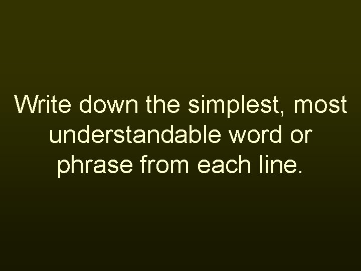 Write down the simplest, most understandable word or phrase from each line. 
