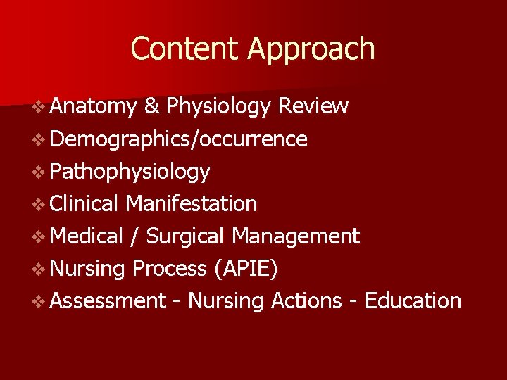 Content Approach v Anatomy & Physiology Review v Demographics/occurrence v Pathophysiology v Clinical Manifestation