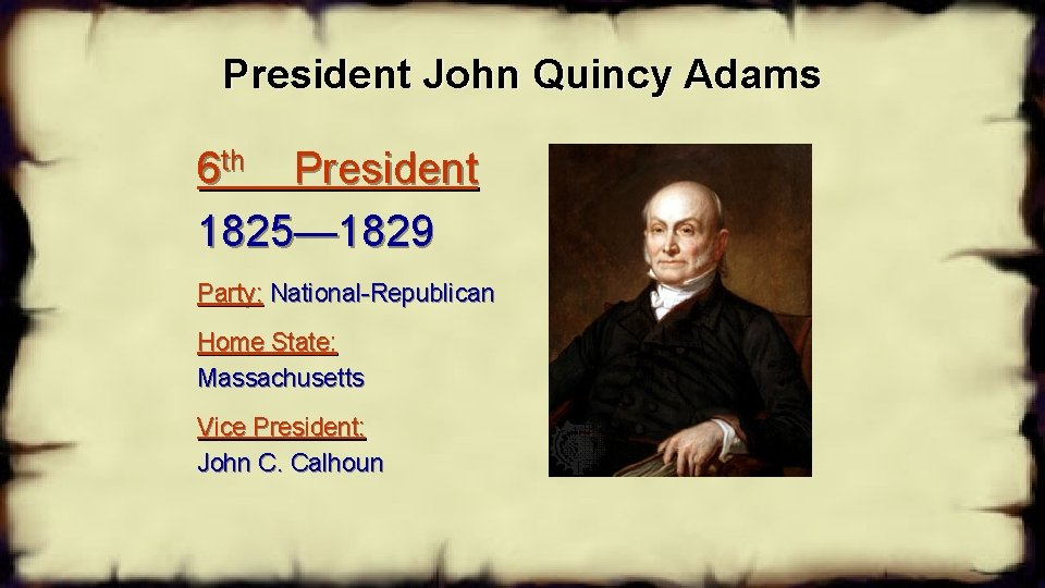 President John Quincy Adams 6 th President 1825— 1829 Party: National-Republican Home State: Massachusetts