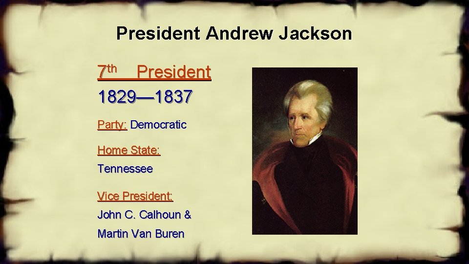President Andrew Jackson 7 th President 1829— 1837 Party: Democratic Home State: Tennessee Vice