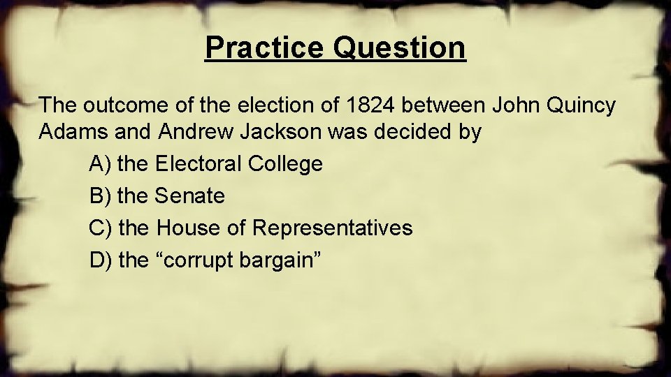 Practice Question The outcome of the election of 1824 between John Quincy Adams and