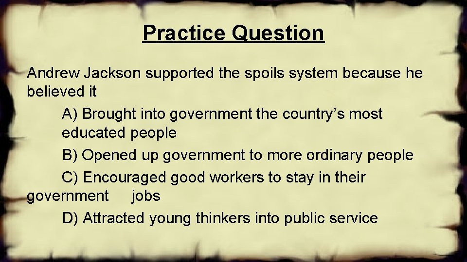 Practice Question Andrew Jackson supported the spoils system because he believed it A) Brought