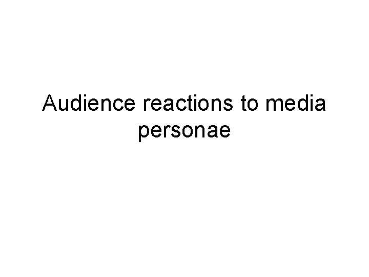 Audience reactions to media personae 