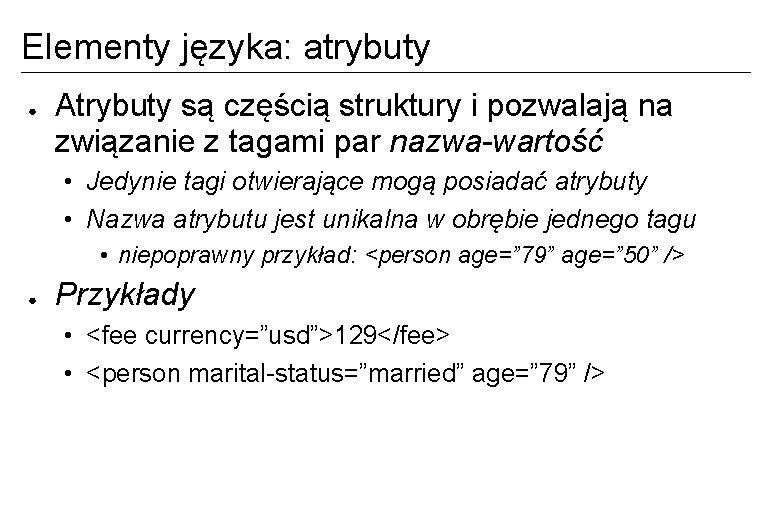 Elementy języka: atrybuty ● Atrybuty są częścią struktury i pozwalają na związanie z tagami