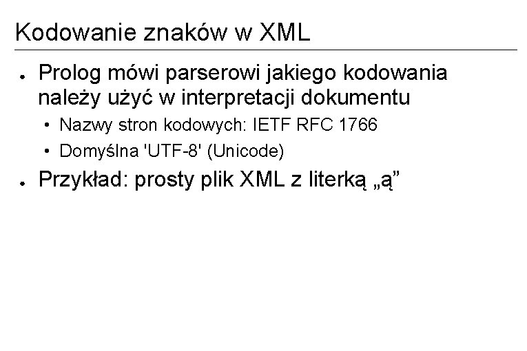 Kodowanie znaków w XML ● Prolog mówi parserowi jakiego kodowania należy użyć w interpretacji