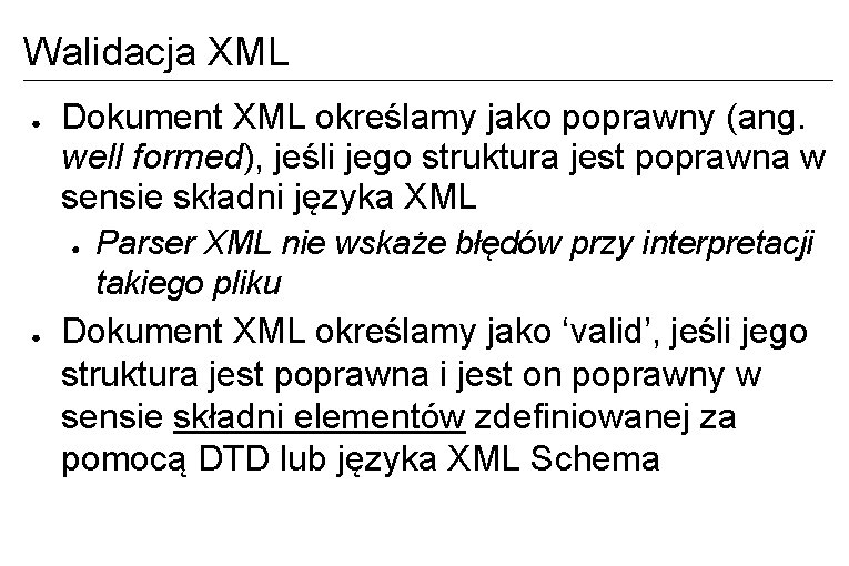Walidacja XML ● Dokument XML określamy jako poprawny (ang. well formed), jeśli jego struktura