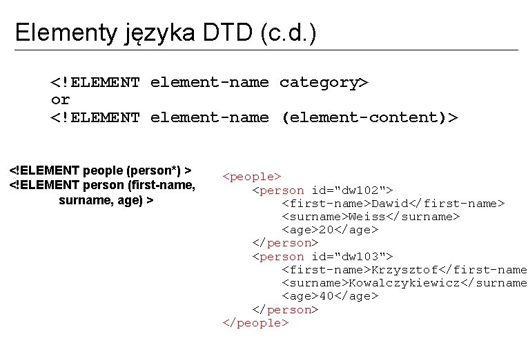 Elementy języka DTD (c. d. ) <!ELEMENT element-name category> or <!ELEMENT element-name (element-content)> <!ELEMENT