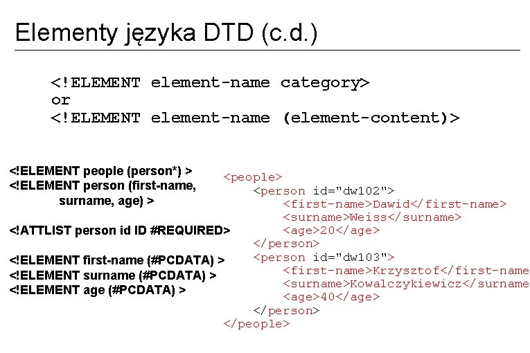 Elementy języka DTD (c. d. ) <!ELEMENT element-name category> or <!ELEMENT element-name (element-content)> <!ELEMENT