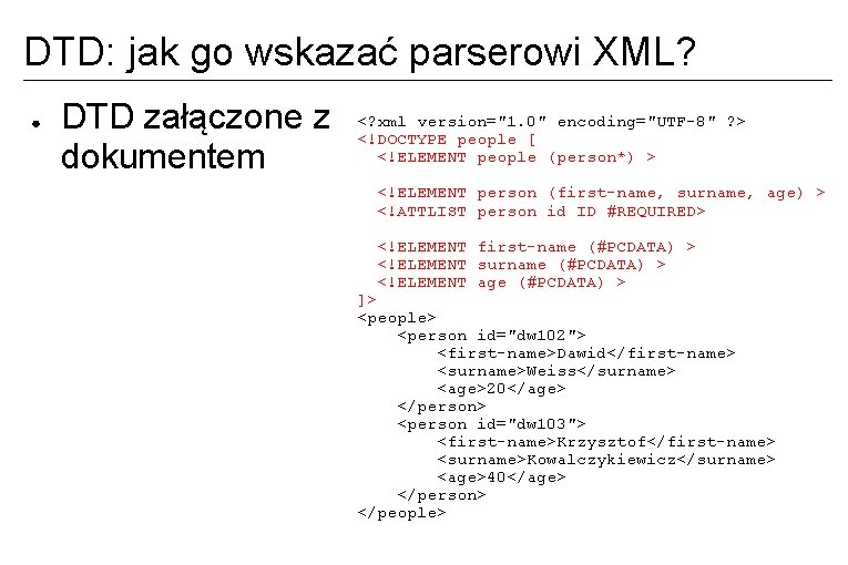 DTD: jak go wskazać parserowi XML? ● DTD załączone z dokumentem <? xml version="1.