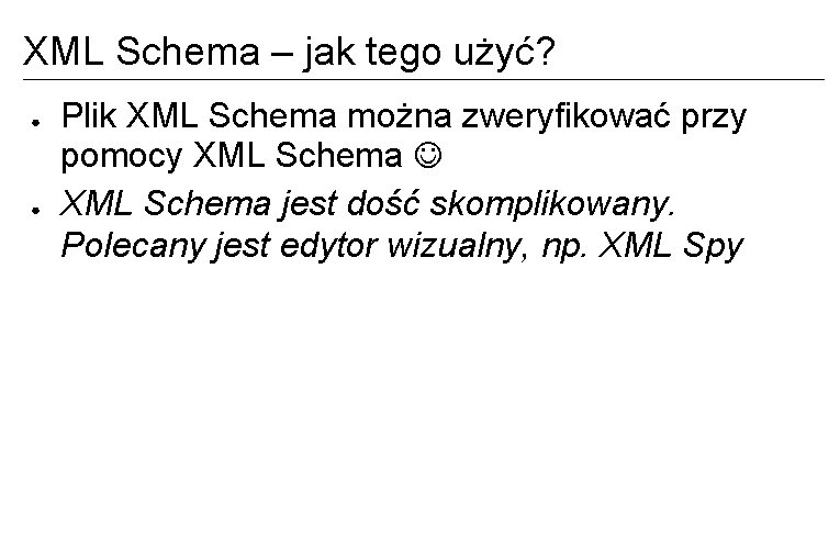 XML Schema – jak tego użyć? ● ● Plik XML Schema można zweryfikować przy