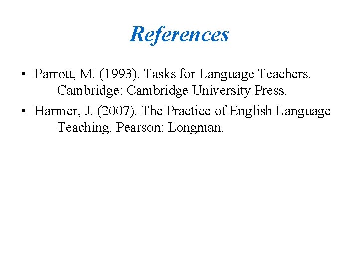 References • Parrott, M. (1993). Tasks for Language Teachers. Cambridge: Cambridge University Press. •