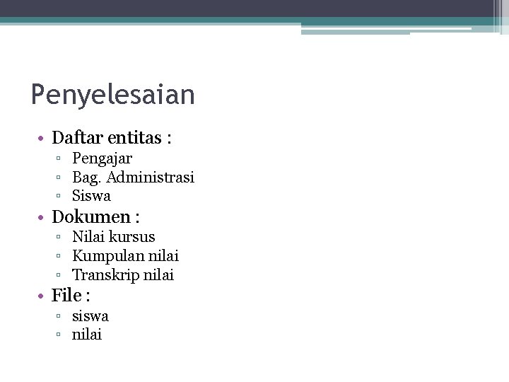Penyelesaian • Daftar entitas : ▫ Pengajar ▫ Bag. Administrasi ▫ Siswa • Dokumen