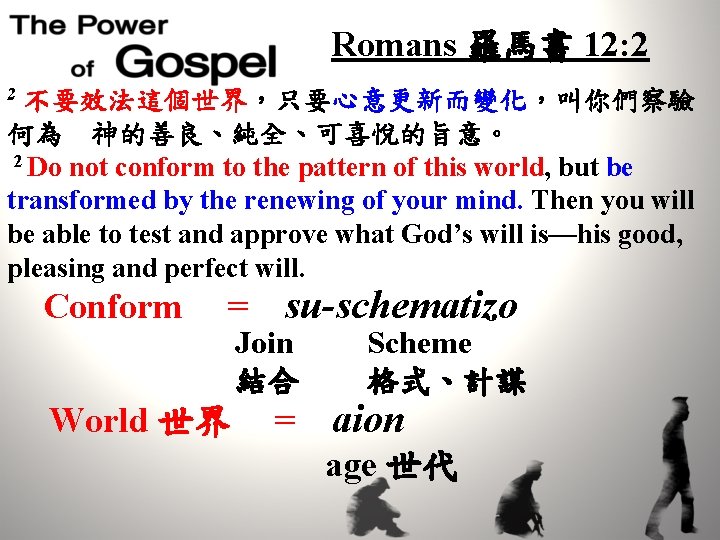 Romans 羅馬書 12: 2 2 不要效法這個世界，只要心意更新而變化，叫你們察驗 何為　神的善良、純全、可喜悅的旨意。 2 Do not conform to the pattern
