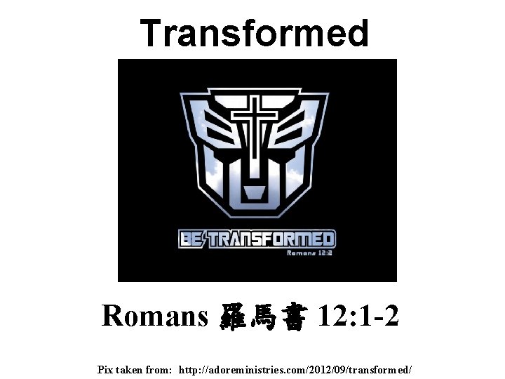 Transformed Romans 羅馬書 12: 1 -2 Pix taken from: http: //adoreministries. com/2012/09/transformed/ 