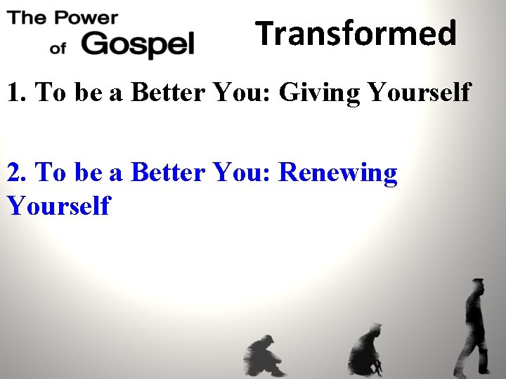 Transformed 1. To be a Better You: Giving Yourself 2. To be a Better