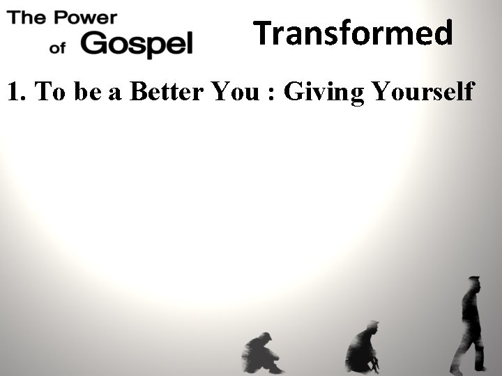 Transformed 1. To be a Better You : Giving Yourself 