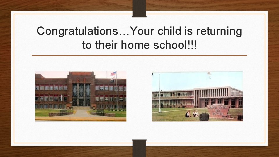 Congratulations…Your child is returning to their home school!!! 