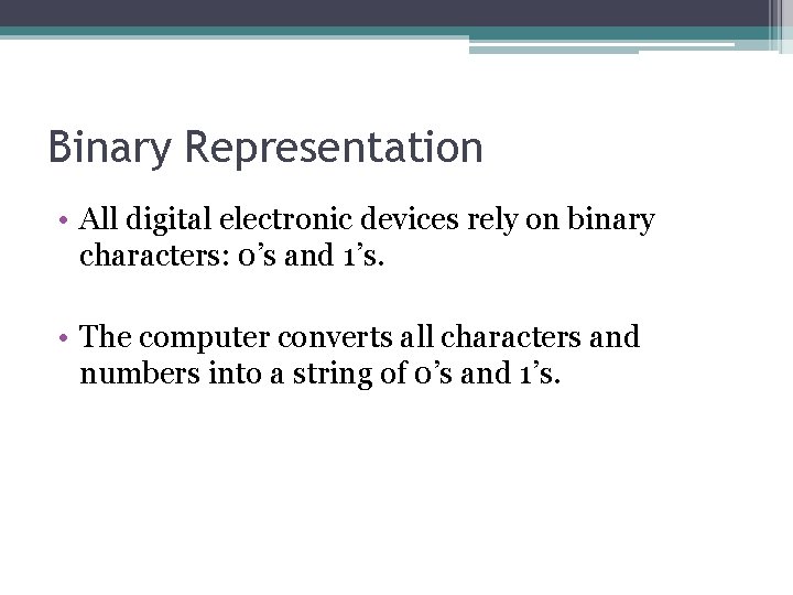 Binary Representation • All digital electronic devices rely on binary characters: 0’s and 1’s.