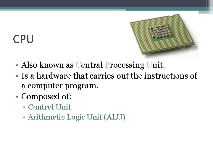 CPU • Also known as Central Processing Unit. • Is a hardware that carries