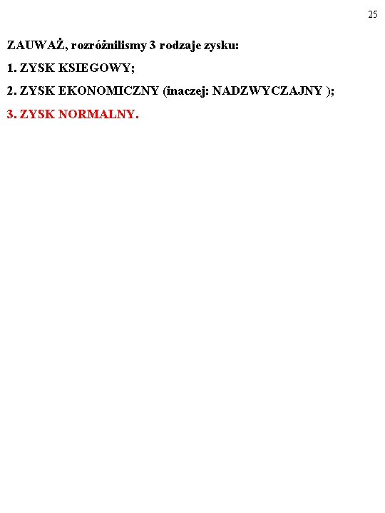 25 ZAUWAŻ, rozróżnilismy 3 rodzaje zysku: 1. ZYSK KSIEGOWY; 2. ZYSK EKONOMICZNY (inaczej: NADZWYCZAJNY