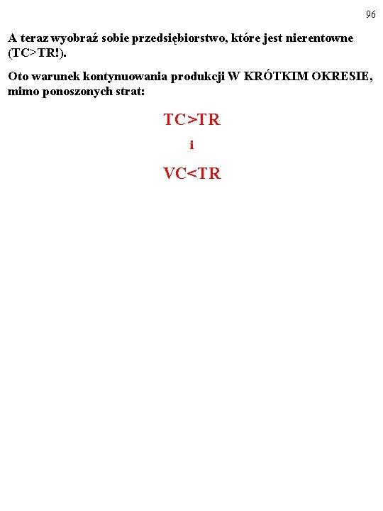 96 A teraz wyobraź sobie przedsiębiorstwo, które jest nierentowne (TC>TR!). Oto warunek kontynuowania produkcji