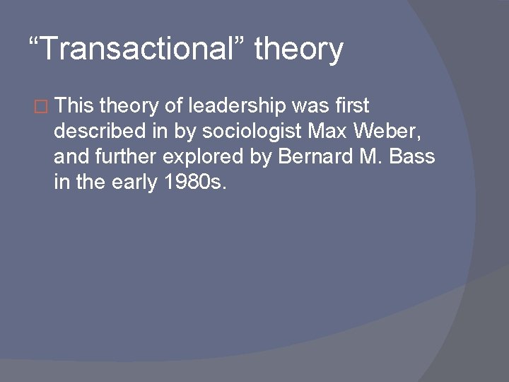 “Transactional” theory � This theory of leadership was first described in by sociologist Max