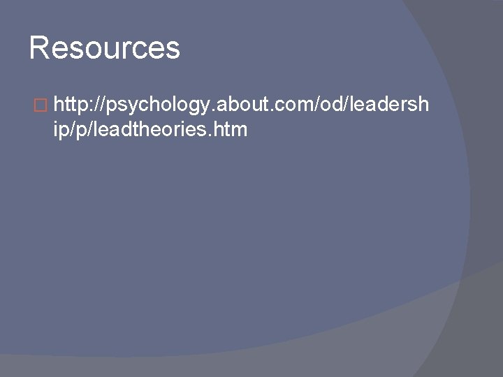 Resources � http: //psychology. about. com/od/leadersh ip/p/leadtheories. htm 
