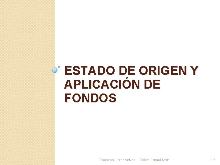 ESTADO DE ORIGEN Y APLICACIÓN DE FONDOS Finanzas Corporativas Taller Grupal Nº 01 12