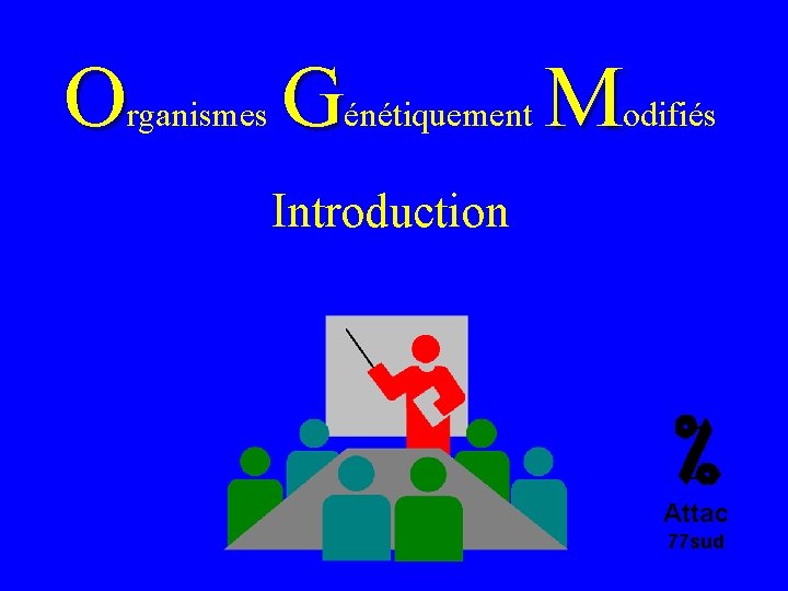 O G rganismes M énétiquement odifiés Introduction Attac 77 sud 