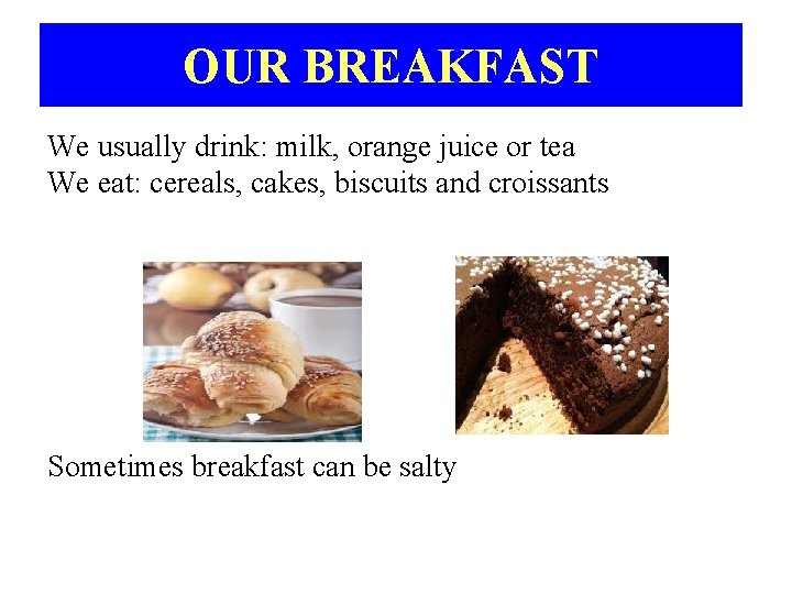 OUR BREAKFAST We usually drink: milk, orange juice or tea We eat: cereals, cakes,
