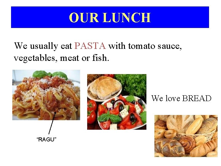 OUR LUNCH We usually eat PASTA with tomato sauce, vegetables, meat or fish. We